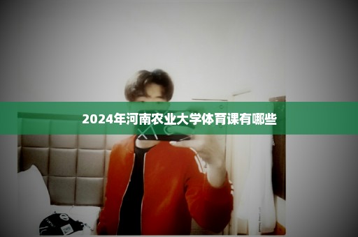 2024年河南农业大学体育课有哪些