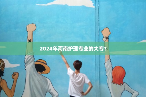 2024年河南护理专业的大专？