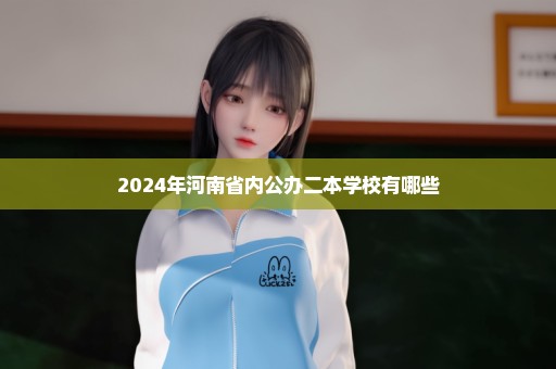 2024年河南省内公办二本学校有哪些