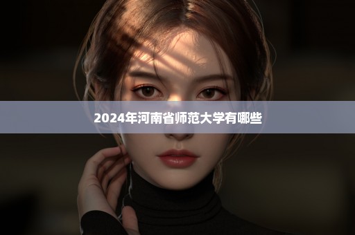 2024年河南省师范大学有哪些