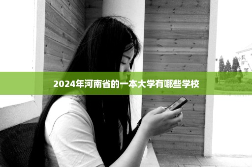 2024年河南省的一本大学有哪些学校