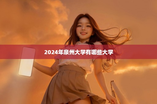 2024年泉州大学有哪些大学