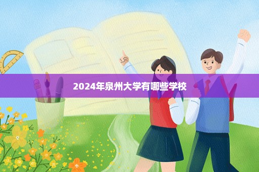 2024年泉州大学有哪些学校