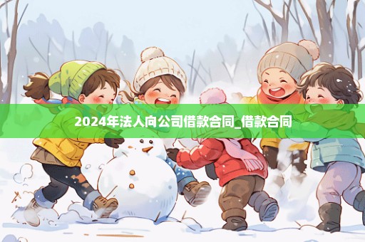 2024年法人向公司借款合同_借款合同