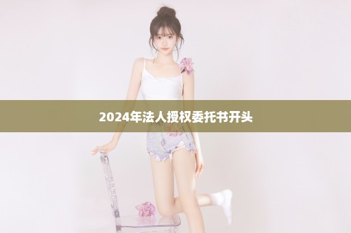 2024年法人授权委托书开头