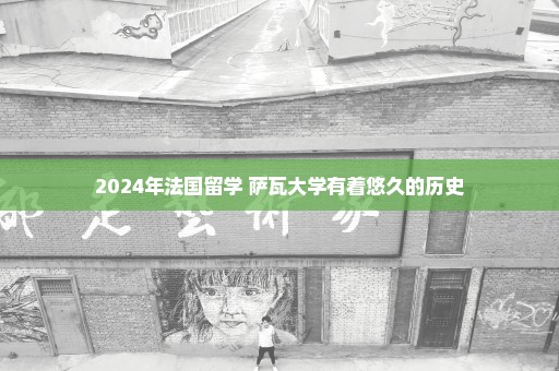 2024年法国留学 萨瓦大学有着悠久的历史