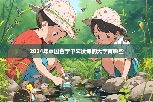 2024年泰国留学中文授课的大学有哪些