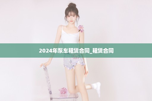 2024年泵车租赁合同_租赁合同