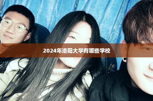 2024年洛阳大学有哪些学校