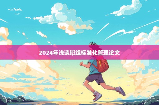 2024年浅谈班组标准化管理论文