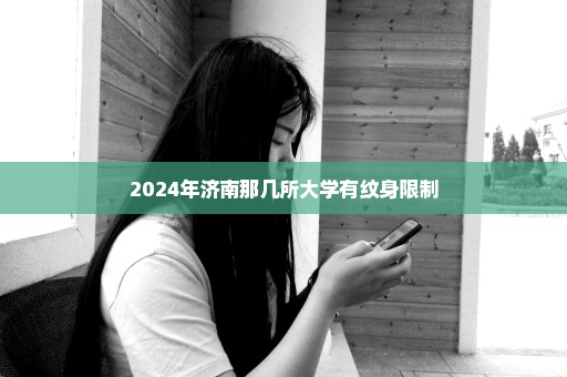 2024年济南那几所大学有纹身限制