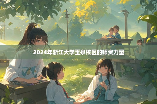 2024年浙江大学玉泉校区的师资力量