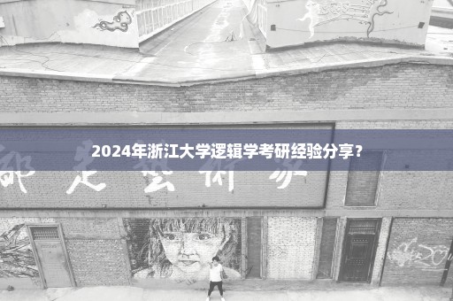 2024年浙江大学逻辑学考研经验分享？