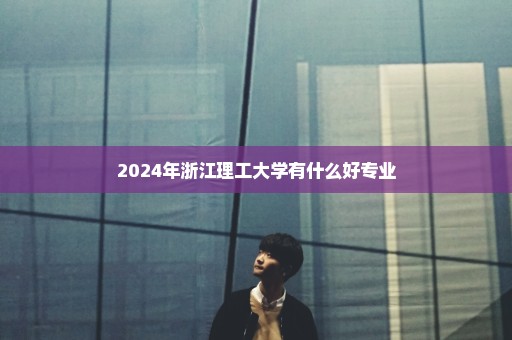 2024年浙江理工大学有什么好专业