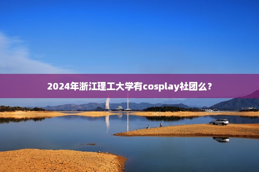 2024年浙江理工大学有cosplay社团么？