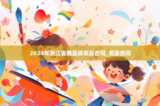 2024年浙江省商品房买卖合同_买卖合同