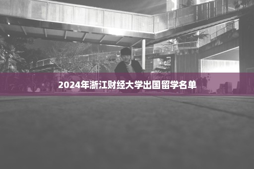 2024年浙江财经大学出国留学名单