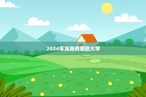 2024年海南有哪些大学