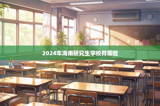 2024年海南研究生学校有哪些