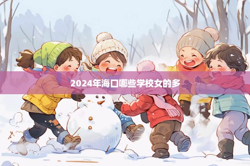 2024年海口哪些学校女的多