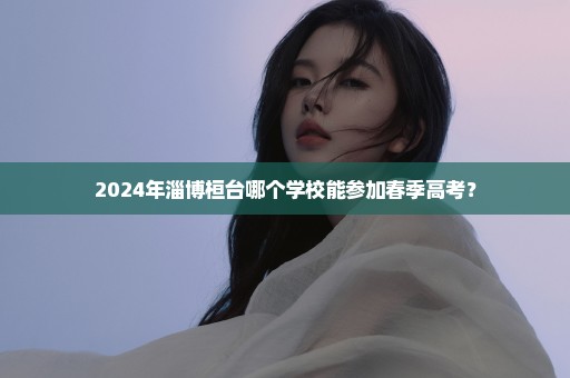 2024年淄博桓台哪个学校能参加春季高考？