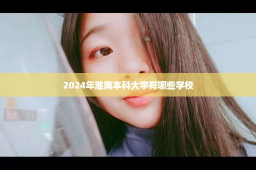 2024年淮南本科大学有哪些学校