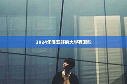 2024年淮安好的大学有哪些