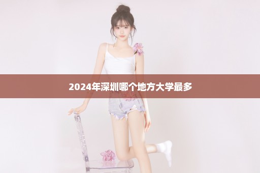 2024年深圳哪个地方大学最多