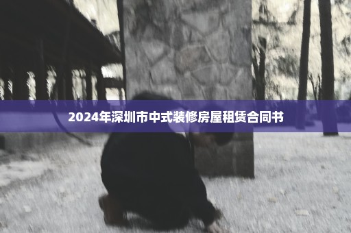 2024年深圳市中式装修房屋租赁合同书