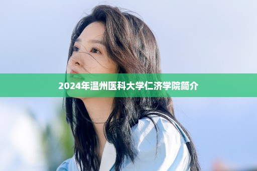 2024年温州医科大学仁济学院简介