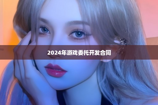 2024年游戏委托开发合同