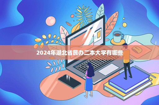 2024年湖北省民办二本大学有哪些