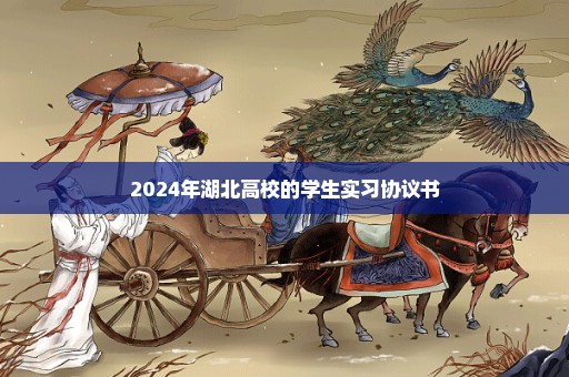 2024年湖北高校的学生实习协议书