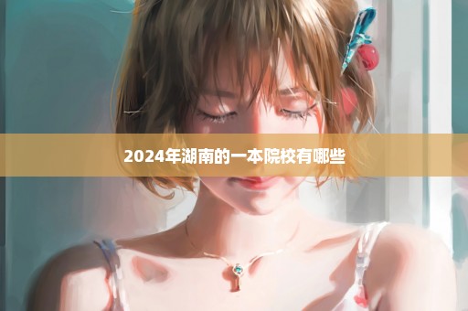 2024年湖南的一本院校有哪些