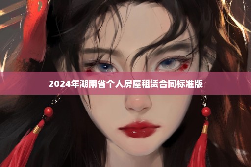 2024年湖南省个人房屋租赁合同标准版