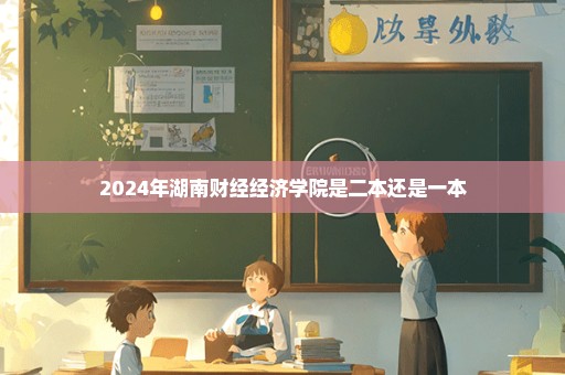 2024年湖南财经经济学院是二本还是一本