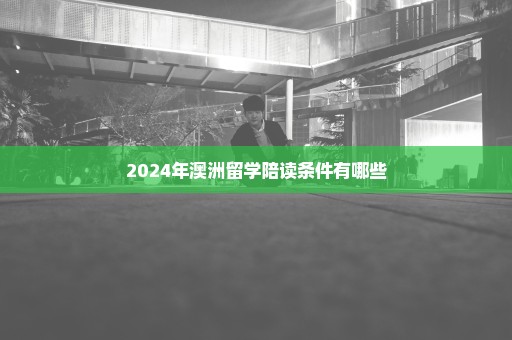 2024年澳洲留学陪读条件有哪些