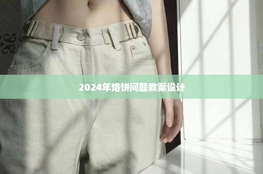 2024年烙饼问题教案设计