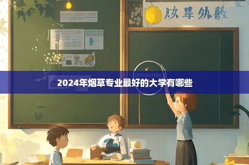 2024年烟草专业最好的大学有哪些