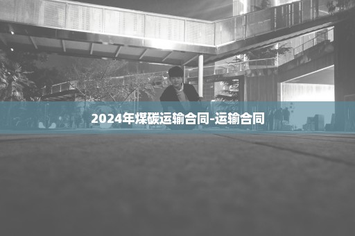 2024年煤碳运输合同-运输合同