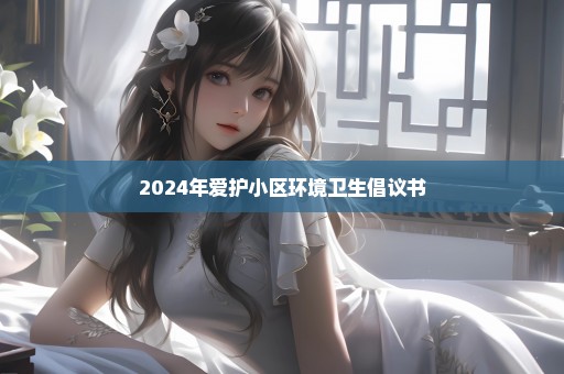 2024年爱护小区环境卫生倡议书