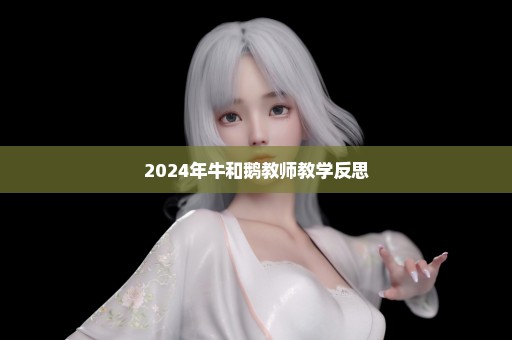 2024年牛和鹅教师教学反思