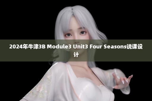 2024年牛津3B Module3 Unit3 Four Seasons说课设计