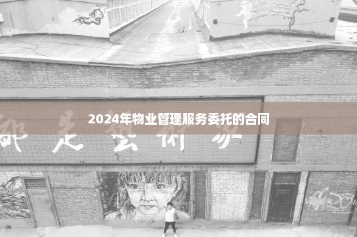 2024年物业管理服务委托的合同