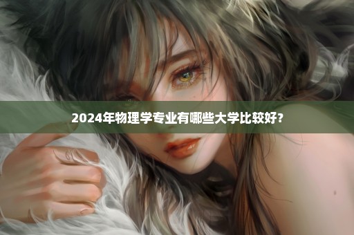 2024年物理学专业有哪些大学比较好？