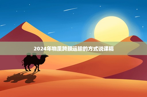 2024年物质跨膜运输的方式说课稿