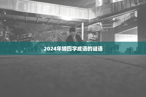 2024年猜四字成语的谜语