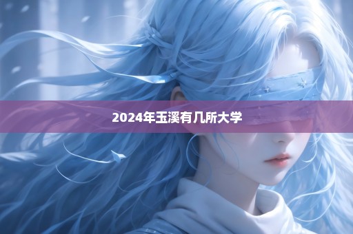 2024年玉溪有几所大学