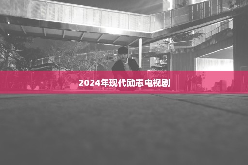 2024年现代励志电视剧