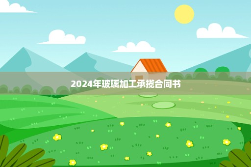 2024年玻璃加工承揽合同书